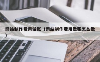 如皋网站制作费用做账（网站制作费用做账怎么做）