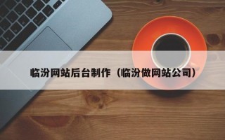 如皋临汾网站后台制作（临汾做网站公司）