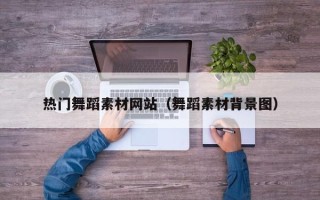 如皋热门舞蹈素材网站（舞蹈素材背景图）