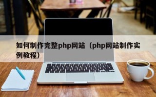 如皋如何制作完整php网站（php网站制作实例教程）