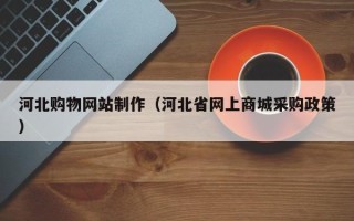 如皋河北购物网站制作（河北省网上商城采购政策）