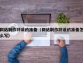 如皋网站制作环境的准备（网站制作环境的准备怎么写）