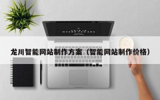 如皋龙川智能网站制作方案（智能网站制作价格）