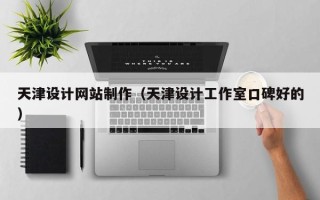 如皋天津设计网站制作（天津设计工作室口碑好的）