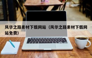 如皋风华之路素材下载网站（风华之路素材下载网站免费）