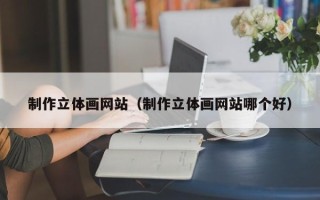 如皋制作立体画网站（制作立体画网站哪个好）