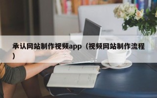 如皋承认网站制作视频app（视频网站制作流程）